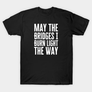 May The Bridges I Burn Light The Way T-Shirt